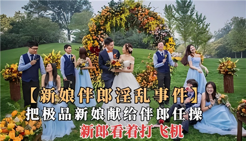 婚礼淫乱现场：极品新娘被献给伴郎任操，新郎竟在旁边打飞机！