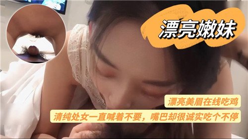 清纯处女嫩妹嘴上说不要，诚实小嘴却啃个不停狂吃大鸡巴