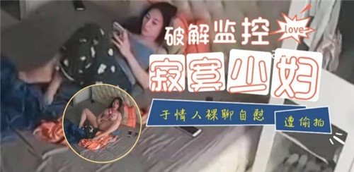 监控被黑！偷拍寂寞少妇与情人裸聊自慰全过程
