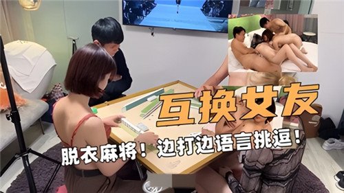 激情互换女友脱衣麻将，边打边用淫语挑逗高潮不断